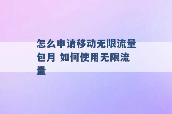 怎么申请移动无限流量包月 如何使用无限流量 -第1张图片-电信联通移动号卡网