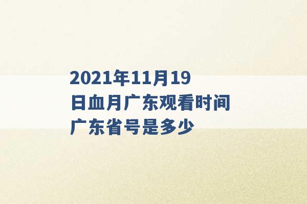 2021年11月19日血月广东观看时间 广东省号是多少 -第1张图片-电信联通移动号卡网