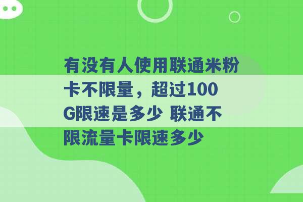 有没有人使用联通米粉卡不限量，超过100G限速是多少 联通不限流量卡限速多少 -第1张图片-电信联通移动号卡网