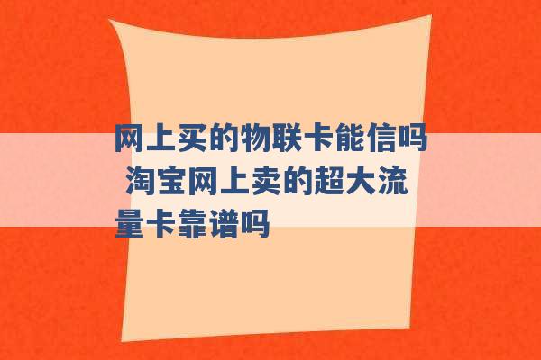 网上买的物联卡能信吗 淘宝网上卖的超大流量卡靠谱吗 -第1张图片-电信联通移动号卡网