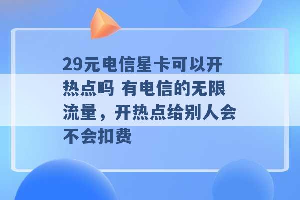 29元电信星卡可以开热点吗 有电信的无限流量，开热点给别人会不会扣费 -第1张图片-电信联通移动号卡网