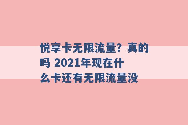 悦享卡无限流量？真的吗 2021年现在什么卡还有无限流量没 -第1张图片-电信联通移动号卡网