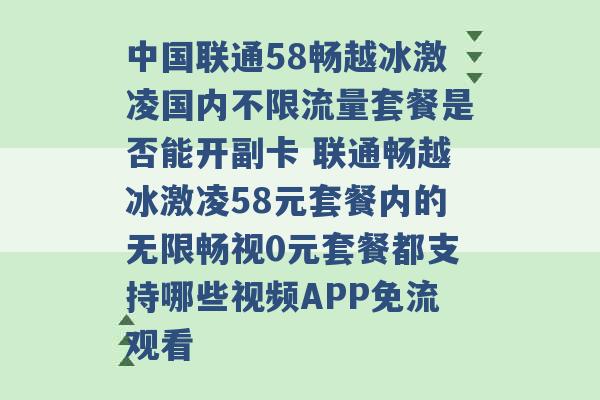 中国联通58畅越冰激凌国内不限流量套餐是否能开副卡 联通畅越冰激凌58元套餐内的无限畅视0元套餐都支持哪些视频APP免流观看 -第1张图片-电信联通移动号卡网