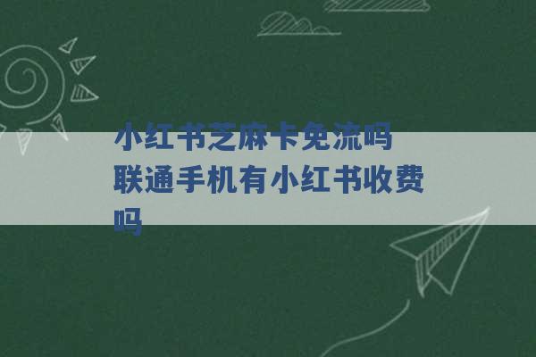 小红书芝麻卡免流吗 联通手机有小红书收费吗 -第1张图片-电信联通移动号卡网