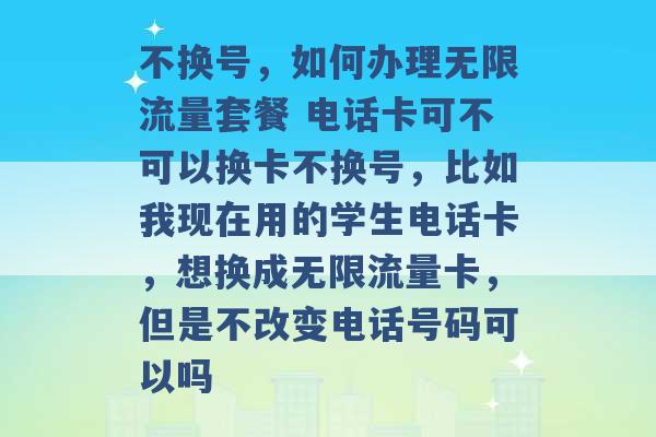 不换号，如何办理无限流量套餐 电话卡可不可以换卡不换号，比如我现在用的学生电话卡，想换成无限流量卡，但是不改变电话号码可以吗 -第1张图片-电信联通移动号卡网