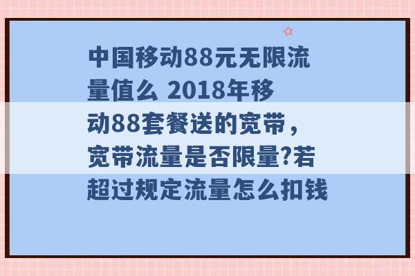 中国移动88元无限流量值么 2018年移动88套餐送的宽带，宽带流量是否限量?若超过规定流量怎么扣钱 -第1张图片-电信联通移动号卡网