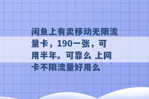 闲鱼上有卖移动无限流量卡，190一张，可用半年。可靠么 上网卡不限流量好用么 -第1张图片-电信联通移动号卡网