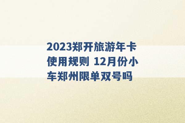 2023郑开旅游年卡使用规则 12月份小车郑州限单双号吗 -第1张图片-电信联通移动号卡网