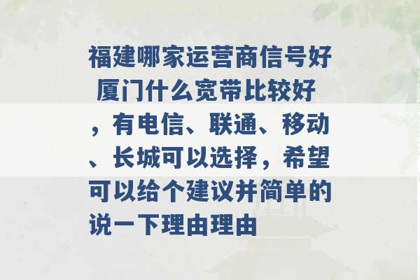 福建哪家运营商信号好 厦门什么宽带比较好，有电信、联通、移动、长城可以选择，希望可以给个建议并简单的说一下理由理由 -第1张图片-电信联通移动号卡网