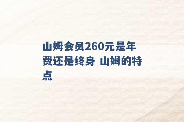 山姆会员260元是年费还是终身 山姆的特点 -第1张图片-电信联通移动号卡网