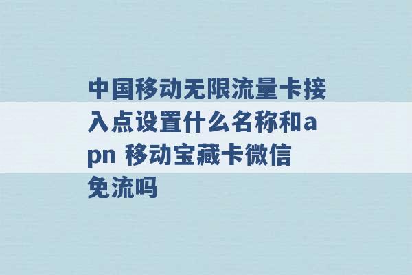 中国移动无限流量卡接入点设置什么名称和apn 移动宝藏卡微信免流吗 -第1张图片-电信联通移动号卡网