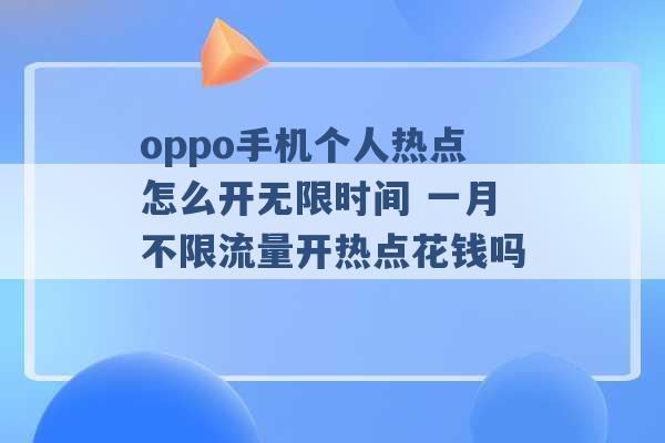 oppo手机个人热点怎么开无限时间 一月不限流量开热点花钱吗 -第1张图片-电信联通移动号卡网