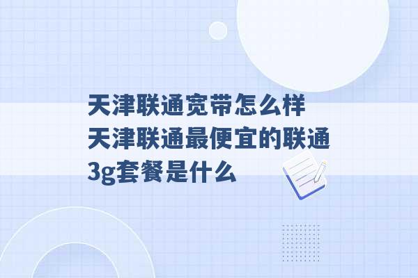 天津联通宽带怎么样 天津联通最便宜的联通3g套餐是什么 -第1张图片-电信联通移动号卡网