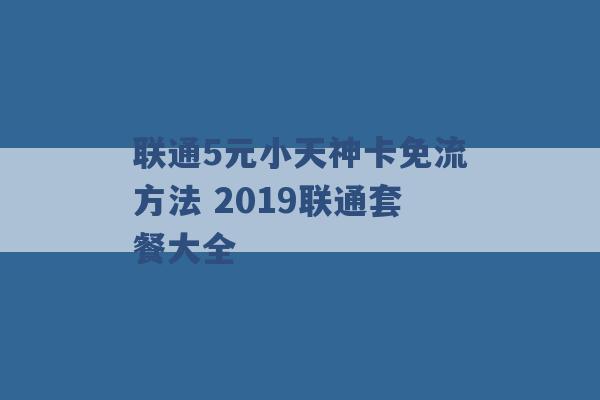 联通5元小天神卡免流方法 2019联通套餐大全 -第1张图片-电信联通移动号卡网