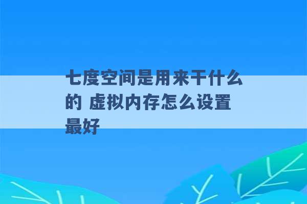 七度空间是用来干什么的 虚拟内存怎么设置最好 -第1张图片-电信联通移动号卡网