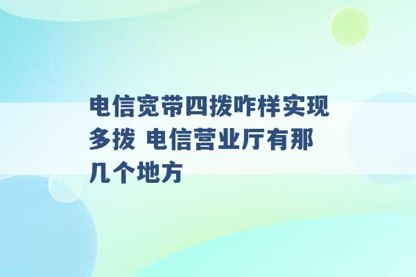 电信宽带四拨咋样实现多拨 电信营业厅有那几个地方 -第1张图片-电信联通移动号卡网