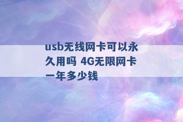 usb无线网卡可以永久用吗 4G无限网卡一年多少钱 -第1张图片-电信联通移动号卡网