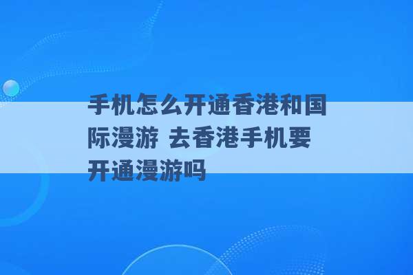 手机怎么开通香港和国际漫游 去香港手机要开通漫游吗 -第1张图片-电信联通移动号卡网