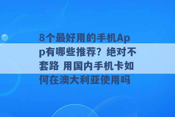 8个最好用的手机App有哪些推荐？绝对不套路 用国内手机卡如何在澳大利亚使用吗 -第1张图片-电信联通移动号卡网