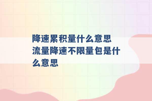 降速累积量什么意思 流量降速不限量包是什么意思 -第1张图片-电信联通移动号卡网