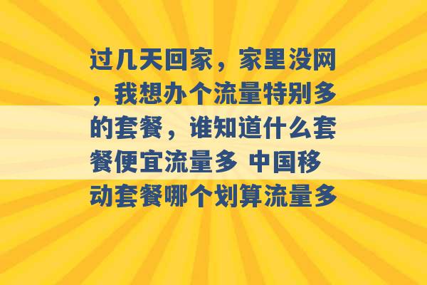 过几天回家，家里没网，我想办个流量特别多的套餐，谁知道什么套餐便宜流量多 中国移动套餐哪个划算流量多 -第1张图片-电信联通移动号卡网