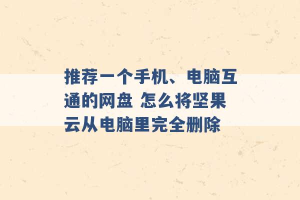 推荐一个手机、电脑互通的网盘 怎么将坚果云从电脑里完全删除 -第1张图片-电信联通移动号卡网