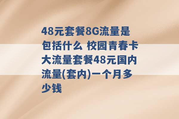 48元套餐8G流量是包括什么 校园青春卡大流量套餐48元国内流量(套内)一个月多少钱 -第1张图片-电信联通移动号卡网