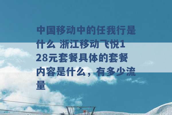 中国移动中的任我行是什么 浙江移动飞悦128元套餐具体的套餐内容是什么，有多少流量 -第1张图片-电信联通移动号卡网