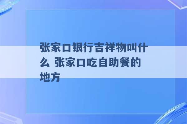 张家口银行吉祥物叫什么 张家口吃自助餐的地方 -第1张图片-电信联通移动号卡网