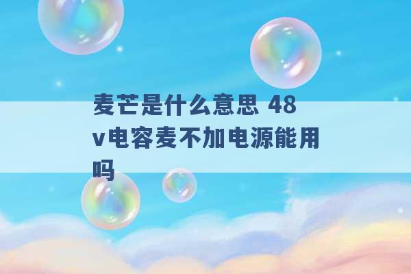 麦芒是什么意思 48v电容麦不加电源能用吗 -第1张图片-电信联通移动号卡网