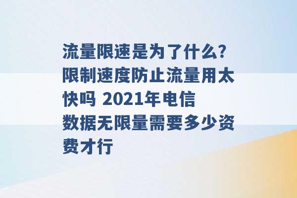 流量限速是为了什么？限制速度防止流量用太快吗 2021年电信数据无限量需要多少资费才行 -第1张图片-电信联通移动号卡网