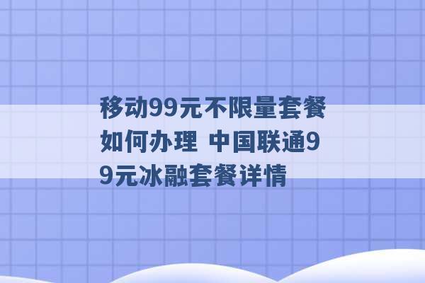 移动99元不限量套餐如何办理 中国联通99元冰融套餐详情 -第1张图片-电信联通移动号卡网