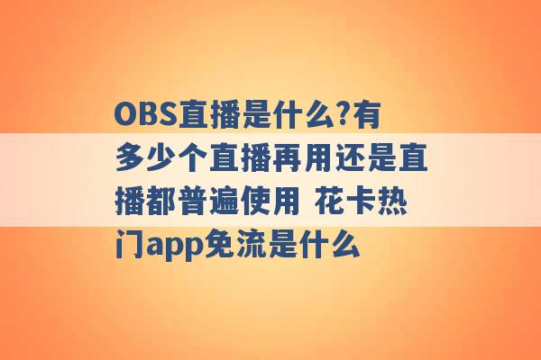 OBS直播是什么?有多少个直播再用还是直播都普遍使用 花卡热门app免流是什么 -第1张图片-电信联通移动号卡网