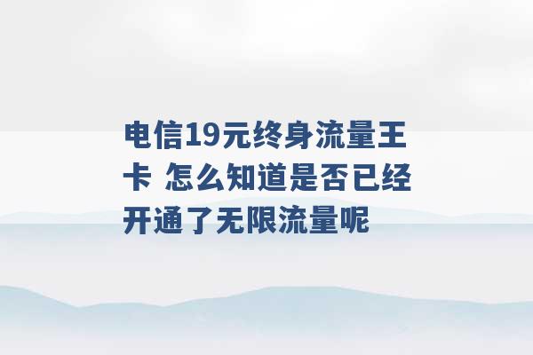 电信19元终身流量王卡 怎么知道是否已经开通了无限流量呢 -第1张图片-电信联通移动号卡网