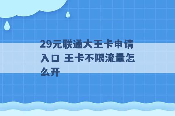 29元联通大王卡申请入口 王卡不限流量怎么开 -第1张图片-电信联通移动号卡网