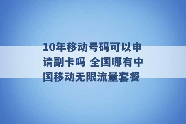 10年移动号码可以申请副卡吗 全国哪有中国移动无限流量套餐 -第1张图片-电信联通移动号卡网