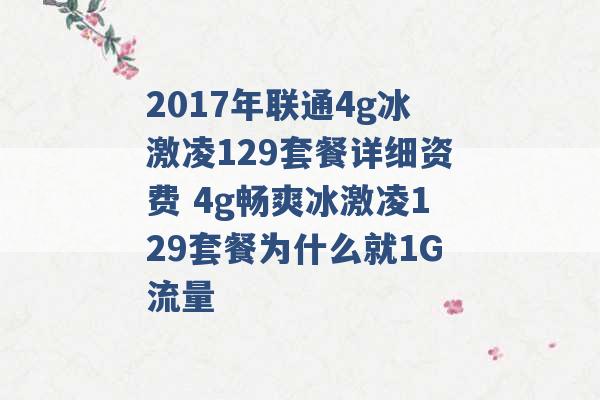 2017年联通4g冰激凌129套餐详细资费 4g畅爽冰激凌129套餐为什么就1G流量 -第1张图片-电信联通移动号卡网