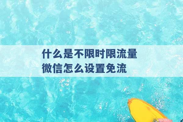 什么是不限时限流量 微信怎么设置免流 -第1张图片-电信联通移动号卡网