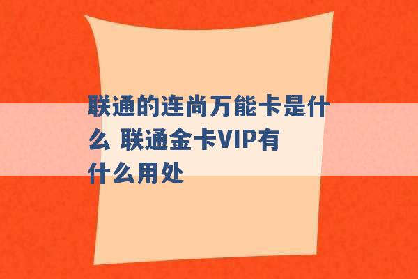 联通的连尚万能卡是什么 联通金卡VIP有什么用处 -第1张图片-电信联通移动号卡网