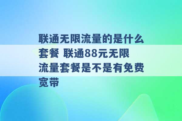 联通无限流量的是什么套餐 联通88元无限流量套餐是不是有免费宽带 -第1张图片-电信联通移动号卡网