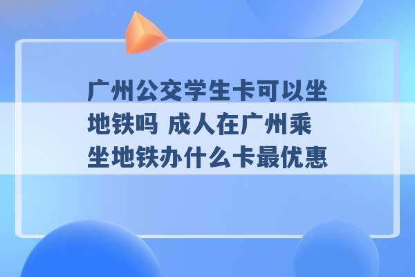 广州公交学生卡可以坐地铁吗 成人在广州乘坐地铁办什么卡最优惠 -第1张图片-电信联通移动号卡网