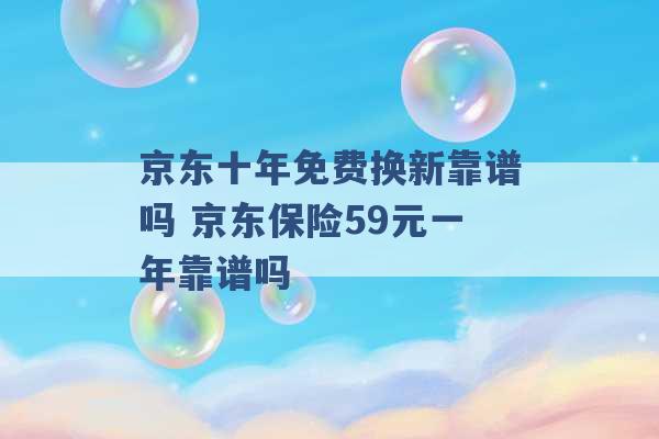 京东十年免费换新靠谱吗 京东保险59元一年靠谱吗 -第1张图片-电信联通移动号卡网