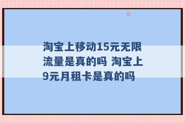 淘宝上移动15元无限流量是真的吗 淘宝上9元月租卡是真的吗 -第1张图片-电信联通移动号卡网