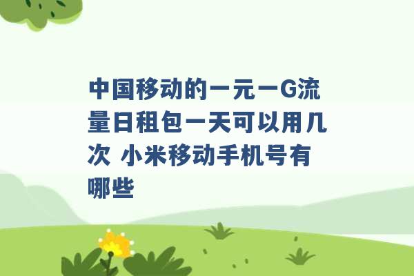 中国移动的一元一G流量日租包一天可以用几次 小米移动手机号有哪些 -第1张图片-电信联通移动号卡网