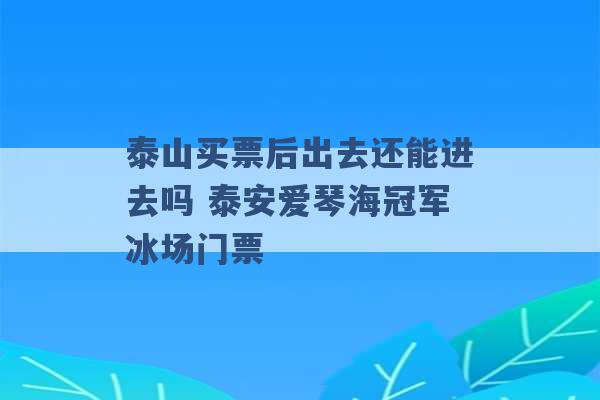 泰山买票后出去还能进去吗 泰安爱琴海冠军冰场门票 -第1张图片-电信联通移动号卡网