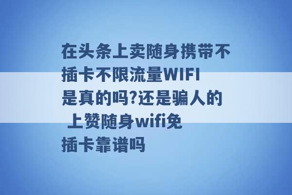 在头条上卖随身携带不插卡不限流量WIFI是真的吗?还是骗人的 上赞随身wifi免插卡靠谱吗 -第1张图片-电信联通移动号卡网