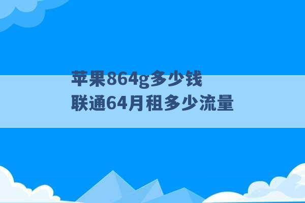 苹果864g多少钱 联通64月租多少流量 -第1张图片-电信联通移动号卡网