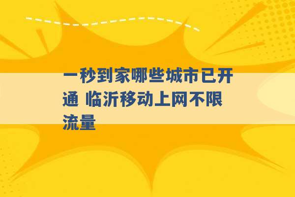 一秒到家哪些城市已开通 临沂移动上网不限流量 -第1张图片-电信联通移动号卡网