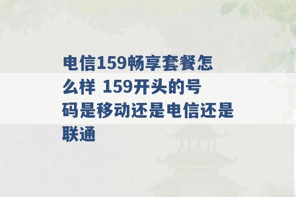 电信159畅享套餐怎么样 159开头的号码是移动还是电信还是联通 -第1张图片-电信联通移动号卡网