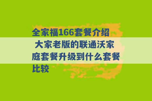 全家福166套餐介绍 大家老版的联通沃家庭套餐升级到什么套餐比较 -第1张图片-电信联通移动号卡网